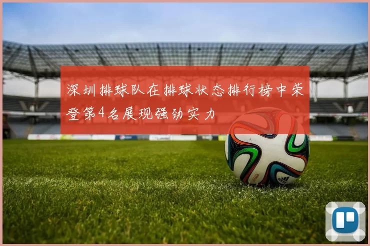 深圳排球队在排球状态排行榜中荣登第4名展现强劲实力