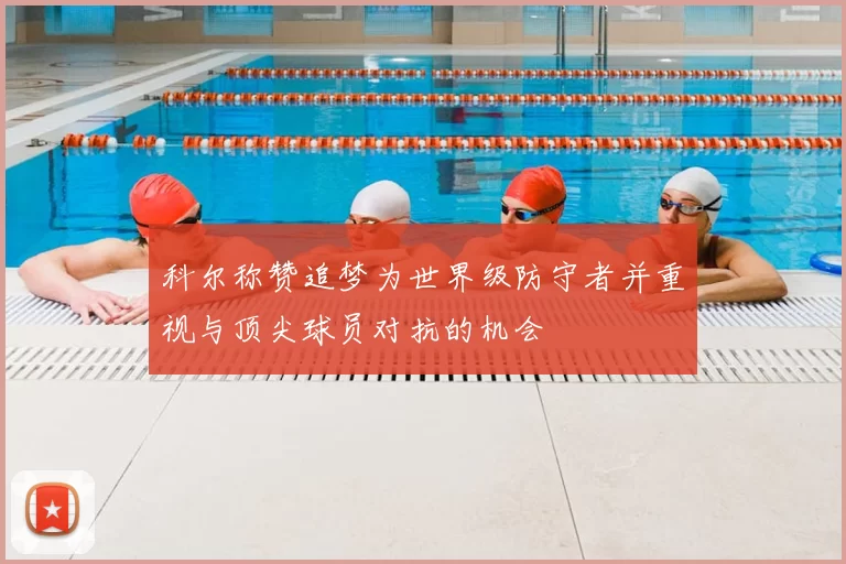 科尔称赞追梦为世界级防守者并重视与顶尖球员对抗的机会