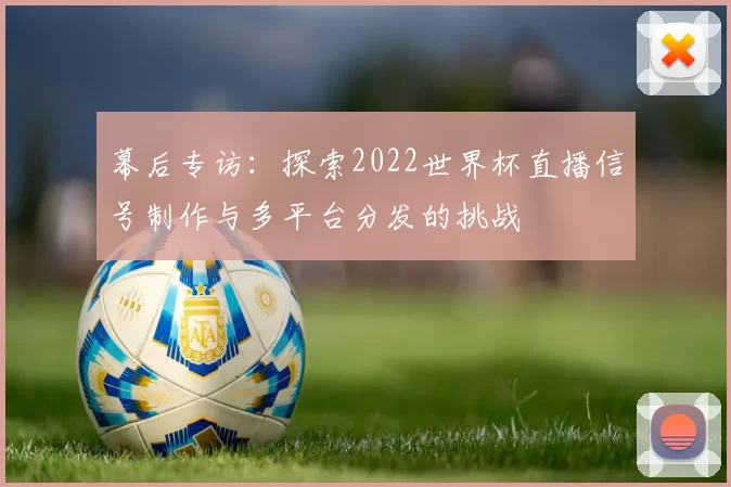 幕后专访：探索2022世界杯直播信号制作与多平台分发的挑战