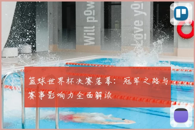 篮球世界杯决赛落幕：冠军之路与赛事影响力全面解读