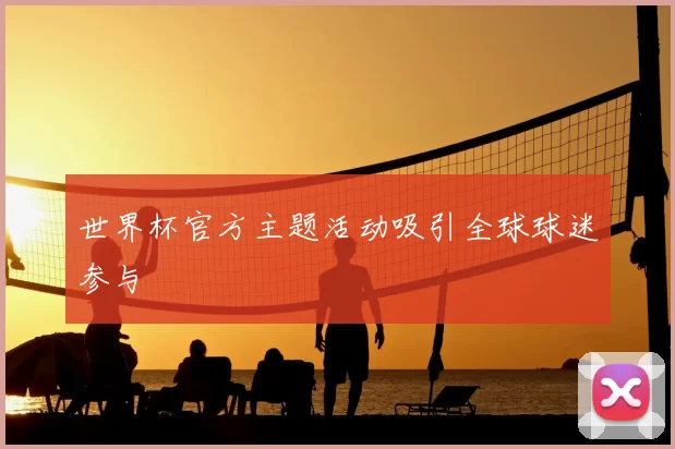世界杯官方主题活动吸引全球球迷参与