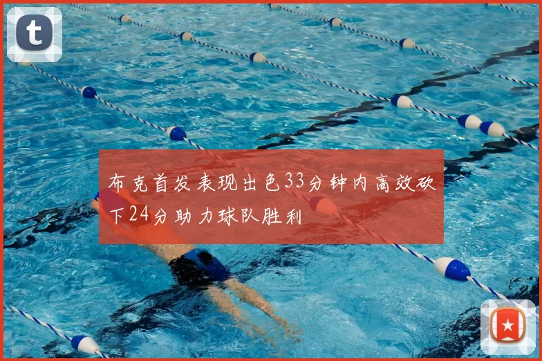 布克首发表现出色33分钟内高效砍下24分助力球队胜利