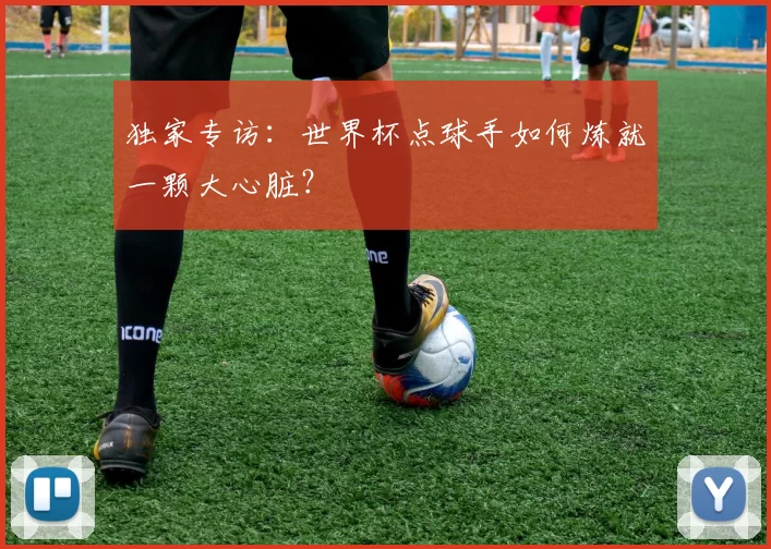 独家专访：世界杯点球手如何炼就一颗大心脏？