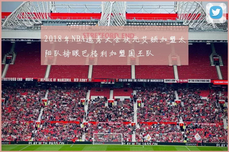 2018年NBA选秀大会状元艾顿加盟太阳队榜眼巴格利加盟国王队