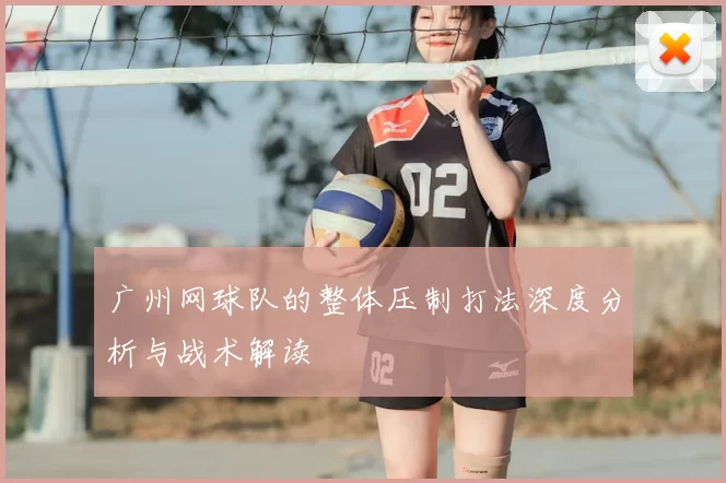 广州网球队的整体压制打法深度分析与战术解读