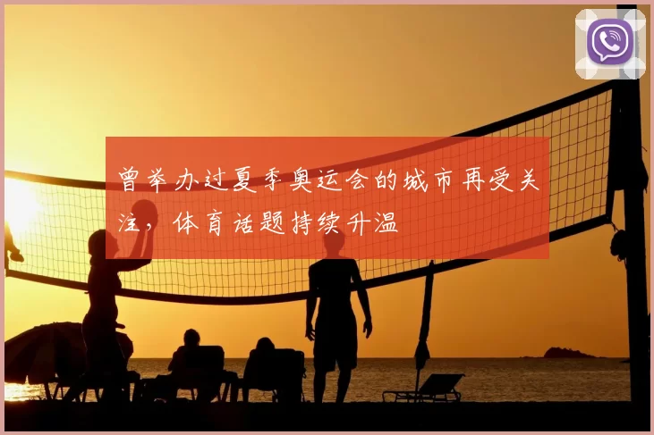 曾举办过夏季奥运会的城市再受关注，体育话题持续升温