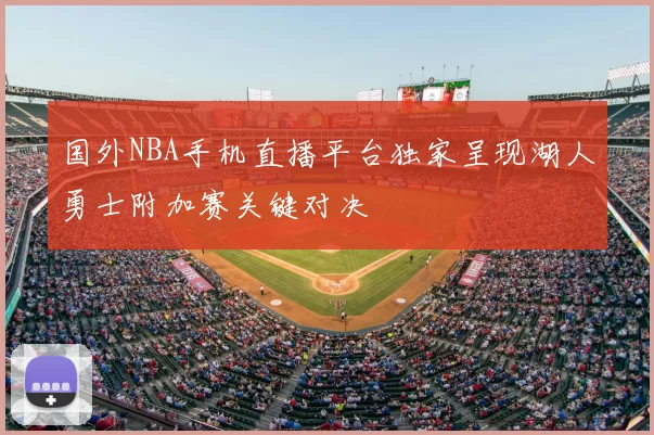 国外NBA手机直播平台独家呈现湖人勇士附加赛关键对决