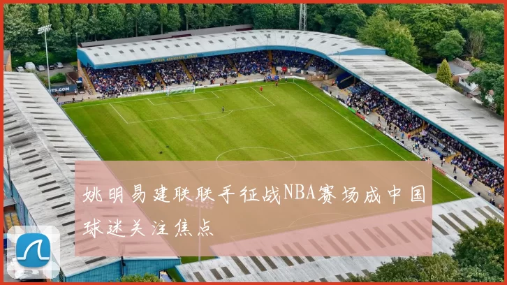 姚明易建联联手征战NBA赛场成中国球迷关注焦点