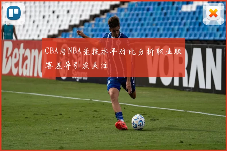 CBA与NBA竞技水平对比分析职业联赛差异引发关注