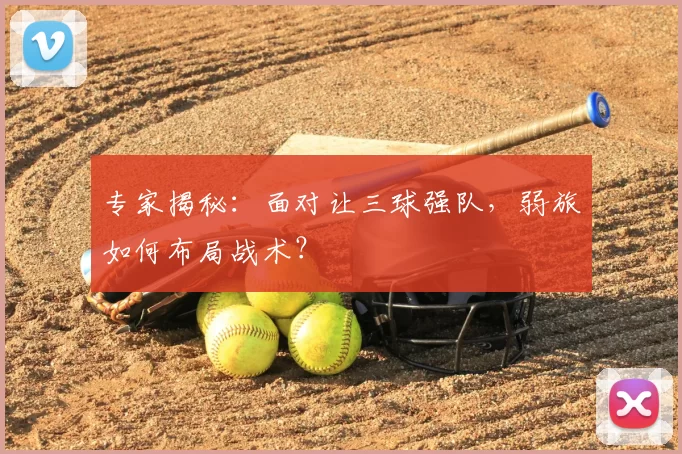 专家揭秘：面对让三球强队，弱旅如何布局战术？