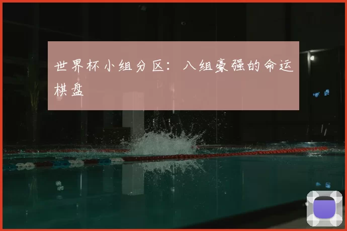 世界杯小组分区：八组豪强的命运棋盘