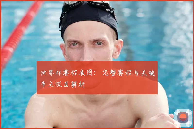 世界杯赛程表图：完整赛程与关键节点深度解析