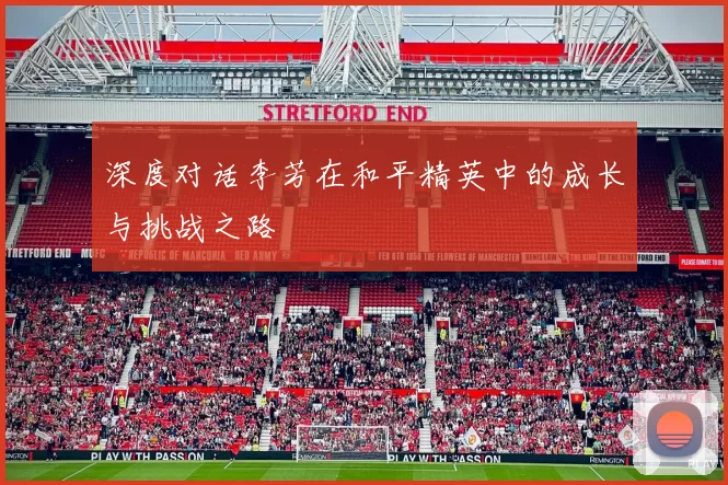 深度对话李芳在和平精英中的成长与挑战之路