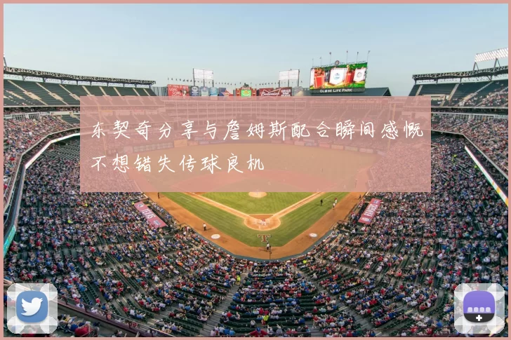 东契奇分享与詹姆斯配合瞬间感慨不想错失传球良机