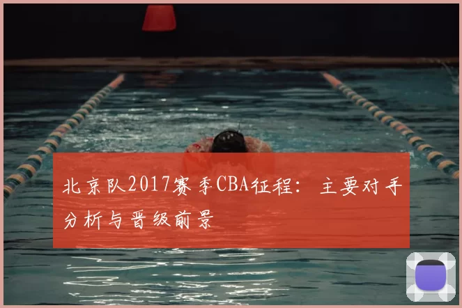 北京队2017赛季CBA征程:主要对手分析与晋级前景