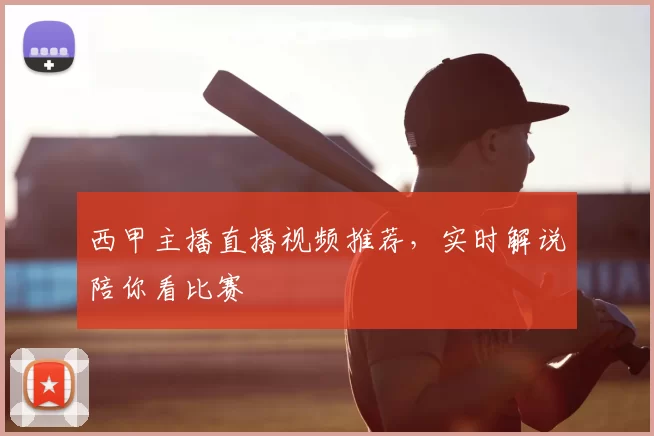 西甲主播直播视频推荐，实时解说陪你看比赛