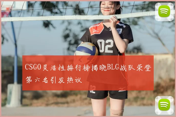 CSGO灵活性排行榜揭晓BLG战队荣登第六名引发热议