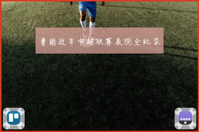 鲁能近年中超联赛表现全纪录