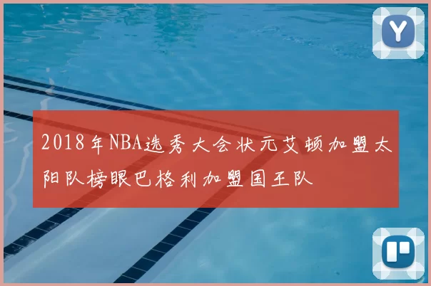 2018年NBA选秀大会状元艾顿加盟太阳队榜眼巴格利加盟国王队