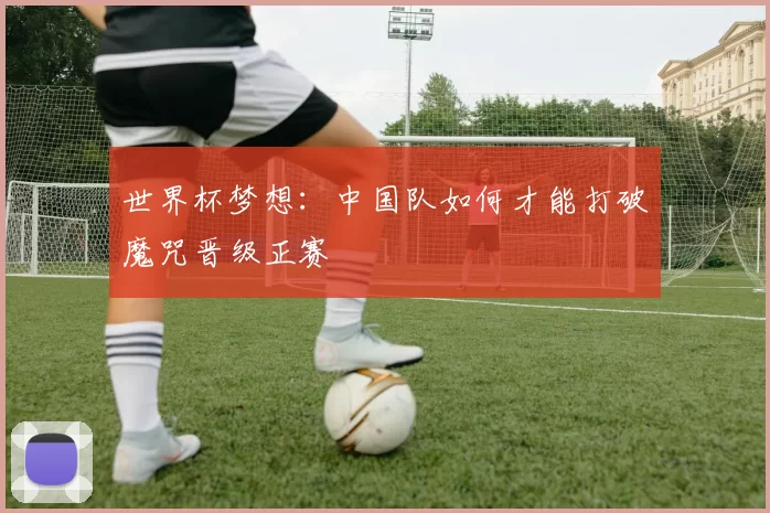 世界杯梦想：中国队如何才能打破魔咒晋级正赛