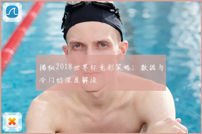 揭秘2018世界杯竞彩策略：数据与冷门的深度解读