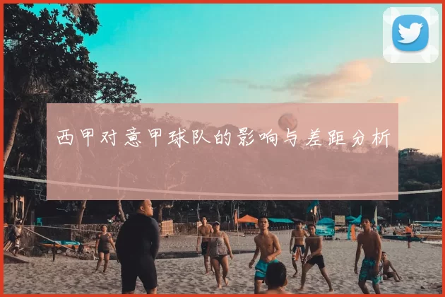 西甲对意甲球队的影响与差距分析