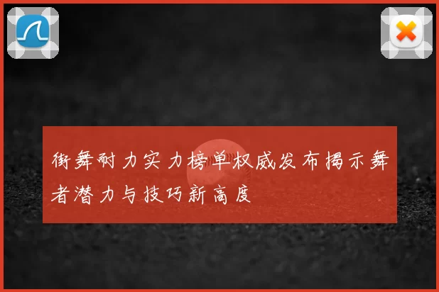 街舞耐力实力榜单权威发布揭示舞者潜力与技巧新高度