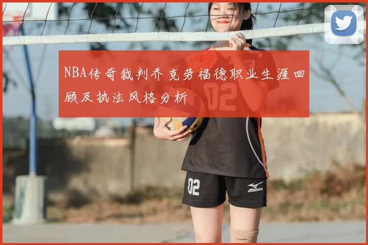NBA传奇裁判乔克劳福德职业生涯回顾及执法风格分析