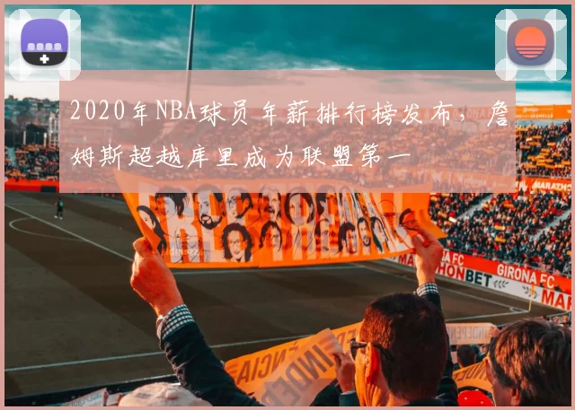 2020年NBA球员年薪排行榜发布,詹姆斯超越库里成为联盟第一
