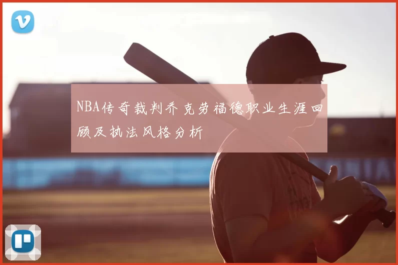 NBA传奇裁判乔克劳福德职业生涯回顾及执法风格分析