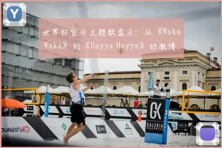 世界杯官方主题歌盘点：从《Waka Waka》到《Hayya Hayya》的激情之声