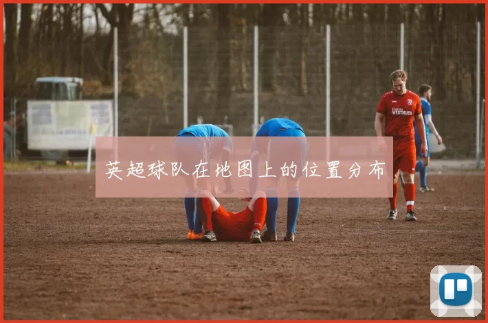 英超球队在地图上的位置分布