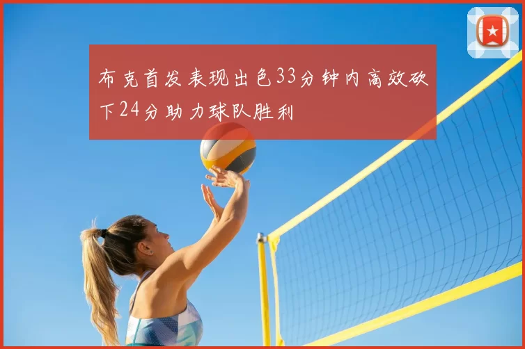 布克首发表现出色33分钟内高效砍下24分助力球队胜利