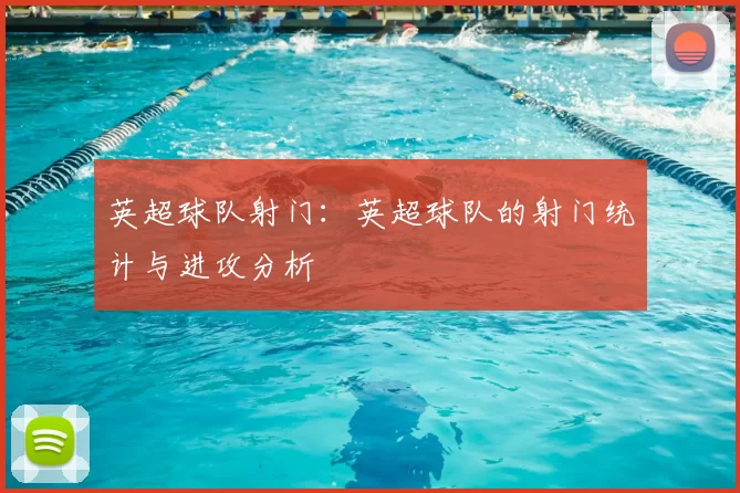 英超球队射门:英超球队的射门统计与进攻分析