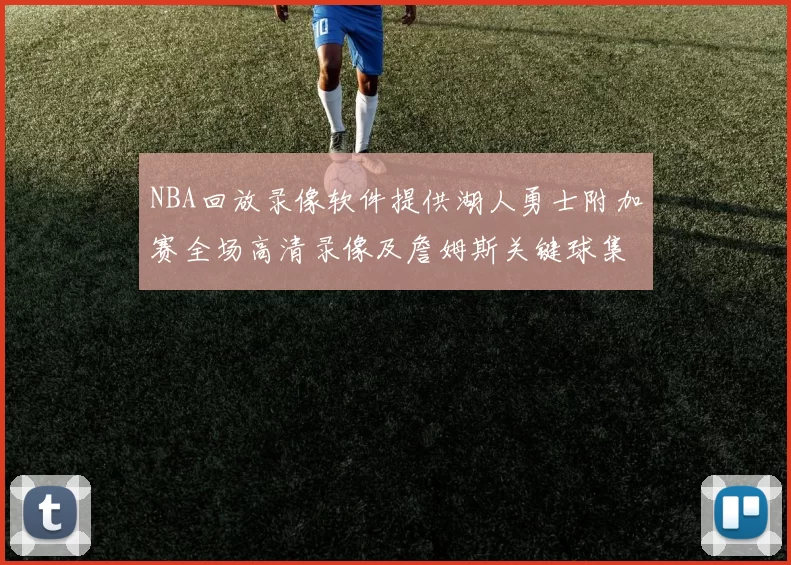 NBA回放录像软件提供湖人勇士附加赛全场高清录像及詹姆斯关键球集锦