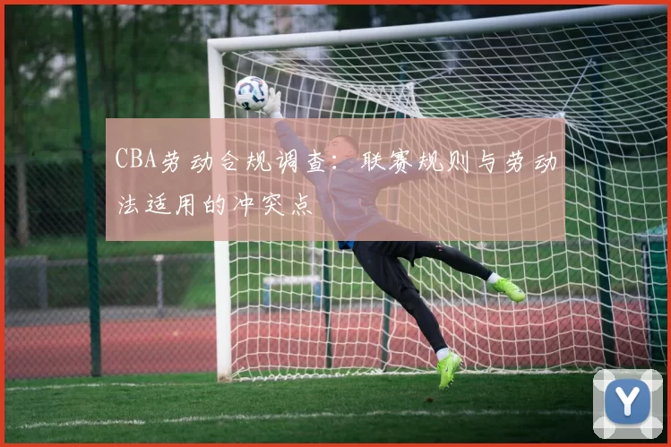 CBA劳动合规调查：联赛规则与劳动法适用的冲突点