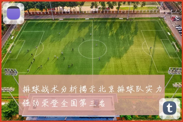 排球战术分析揭示北京排球队实力强劲荣登全国第三名