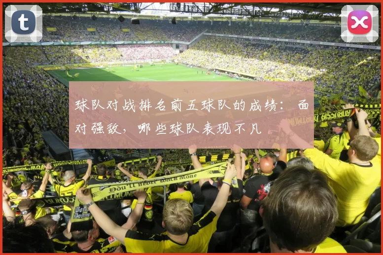球队对战排名前五球队的成绩：面对强敌，哪些球队表现不凡