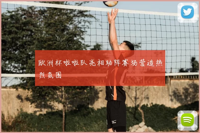 欧洲杯啦啦队亮相助阵赛场营造热烈氛围