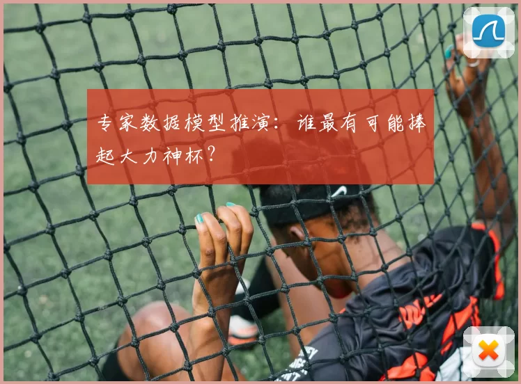 专家数据模型推演：谁最有可能捧起大力神杯？