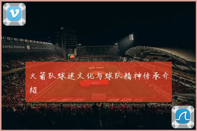 火箭队球迷文化与球队精神传承介绍