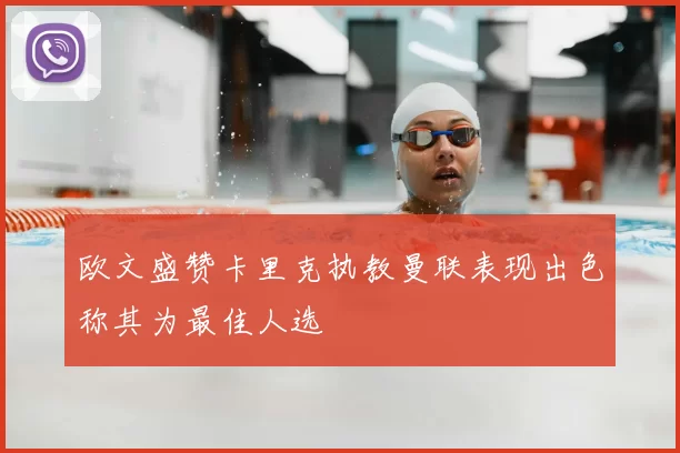 欧文盛赞卡里克执教曼联表现出色称其为最佳人选