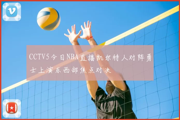 CCTV5今日NBA直播凯尔特人对阵勇士上演东西部焦点对决