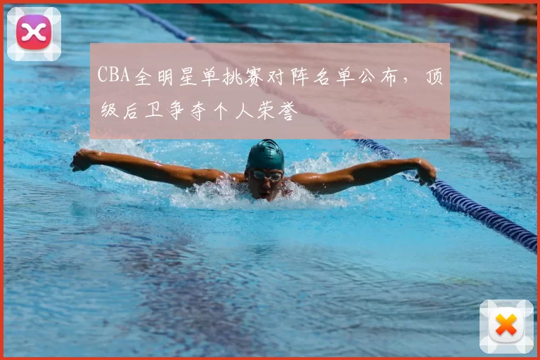 CBA全明星单挑赛对阵名单公布，顶级后卫争夺个人荣誉
