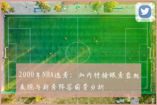 2000年NBA选秀：加内特榜眼秀首轮表现与新秀阵容前景分析