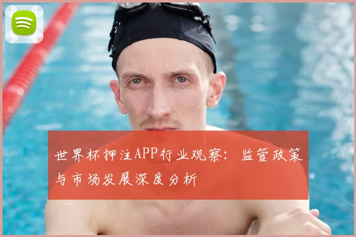 世界杯押注APP行业观察：监管政策与市场发展深度分析