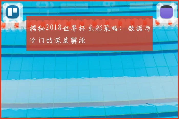 揭秘2018世界杯竞彩策略：数据与冷门的深度解读