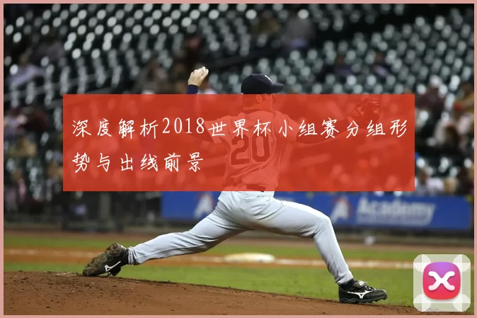 深度解析2018世界杯小组赛分组形势与出线前景