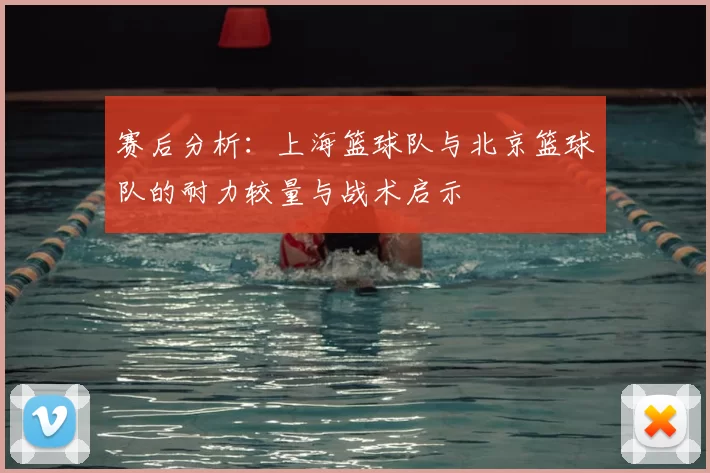 赛后分析：上海篮球队与北京篮球队的耐力较量与战术启示