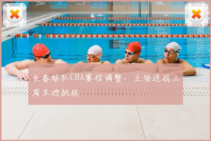 长春球队CBA赛程调整，主场连战三周末迎挑战